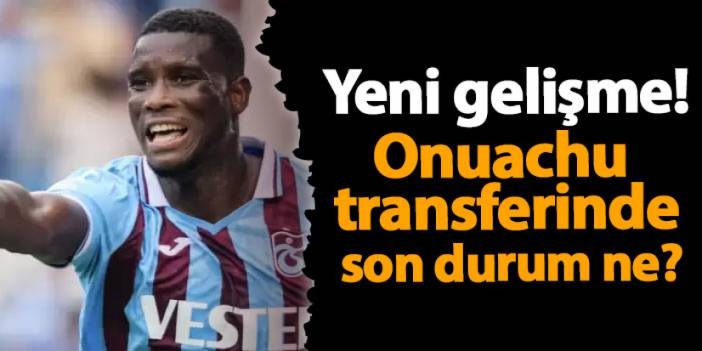 Trabzonspor'da Onuachu transferinde son durum ne? İşte detaylar...