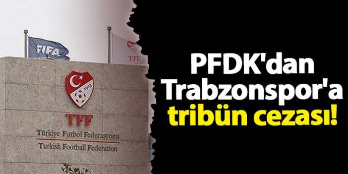 PFDK'dan Trabzonspor'a tribün cezası!