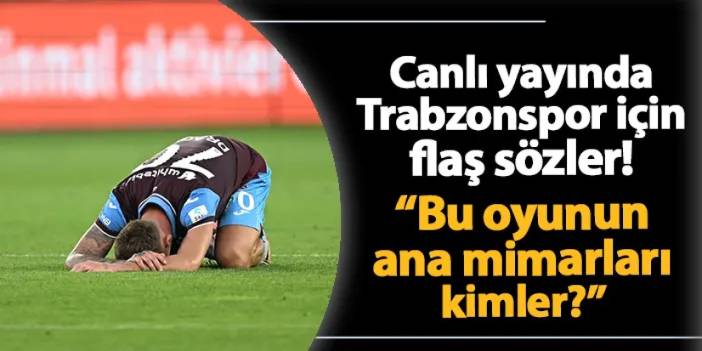 Canlı yayında Trabzonspor için flaş sözler! "Bu oyunun ana mimarları kimler?"