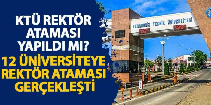 KTÜ rektör ataması yapıldı mı? 12 Üniversiteye rektör ataması gerçekleşti