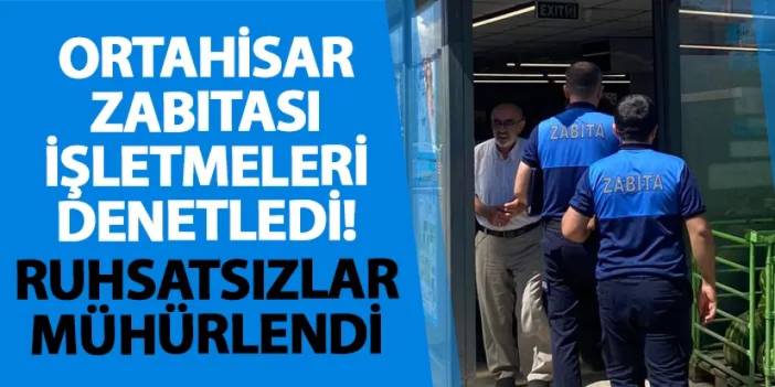 Ortahisar Zabıtası işletmeleri denetledi! Ruhsatsızlar mühürlendi