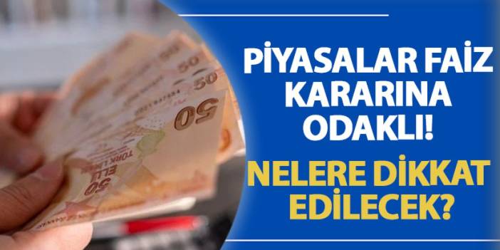 Piyasalar faiz kararına odaklı! Nelere dikkat edilecek?