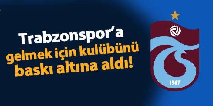 Trabzonspor'a gelmek için kulübünü baskı altına aldı!