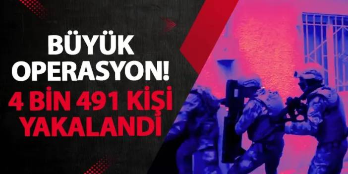 Büyük operasyon! 4 bin 491 kişi yakalandı