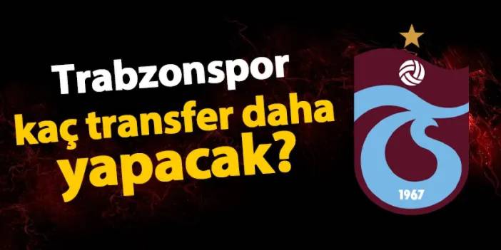 Trabzonspor kaç transfer daha yapacak? İşte yol haritası