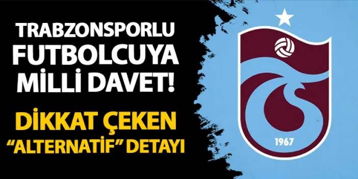 Trabzonsporlu futbolcuya milli davet! Dikkat çeken "alternatif" detayı