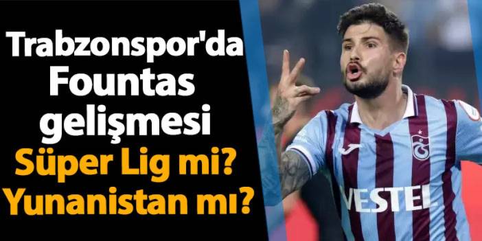 Trabzonspor'da Taxiarchis Fountas gelişmesi! Süper Lig mi? Yunanistan mı?