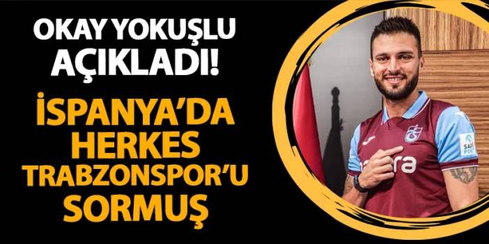 Okay Yokuşlu açıkladı! İspanya'da herkes Trabzonspor'u sormuş...