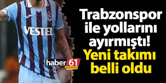 Trabzonspor ile yollarını ayırmıştı! Yeni takımı belli oldu