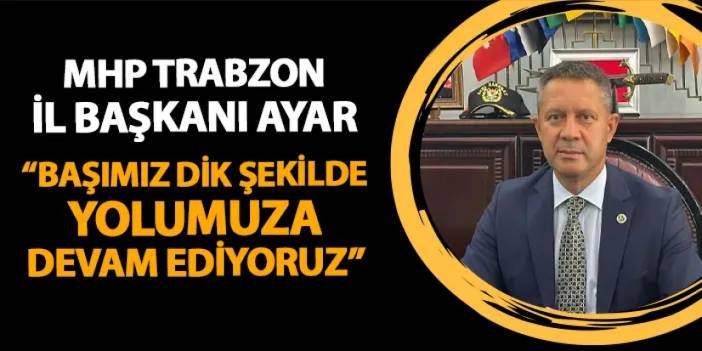 MHP Trabzon İl Başkanı Ömer Ayar: "Başımız dik şekilde yolumuza devam ediyoruz"