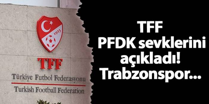 TFF PFDK sevklerini açıkladı! Trabzonspor...