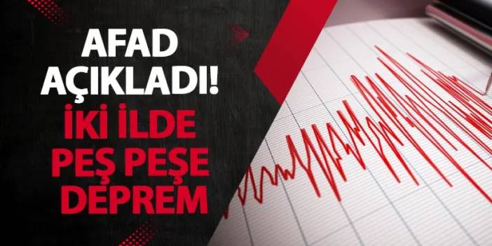 AFAD açıkladı! İki ilde peş peşe deprem