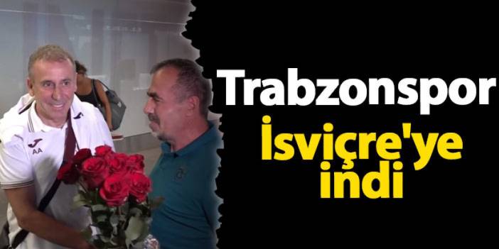 Trabzonspor İsviçre'ye indi