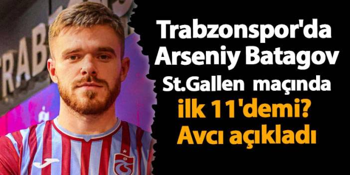 Trabzonspor'da Arseniy Batagov St.Gallen maçında ilk 11'demi? Avcı açıkladı