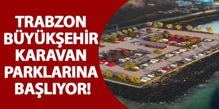 Trabzon Büyükşehir karavan parklarına başlıyor!