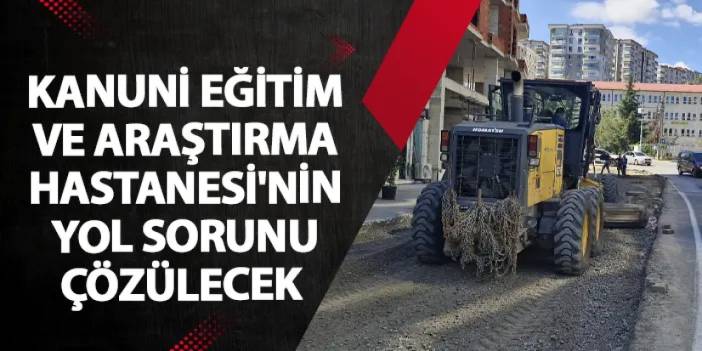 Kanuni Eğitim ve Araştırma Hastanesi'nin yol sorunu çözülecek