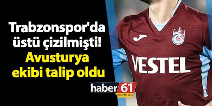 Trabzonspor'da üstü çizilmişti! Avusturya ekibi talip oldu