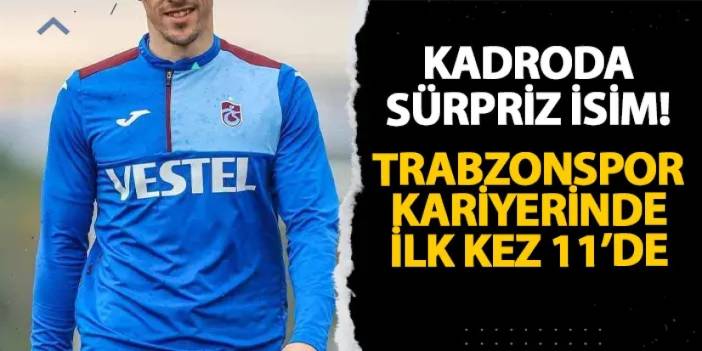 Kadroda sürpriz isim! Trabzonspor kariyerinde ilk kez 11'de