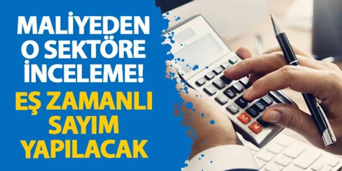 Maliyeden o sektöre inceleme! Eş zamanlı sayım yapılacak