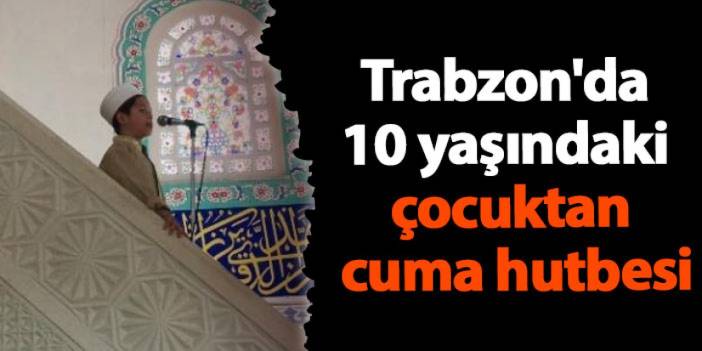 Trabzon'da  10 yaşındaki çocuktan cuma hutbesi