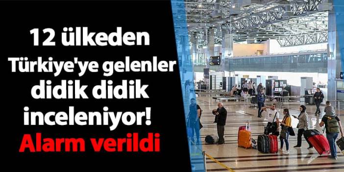 12 ülkeden Türkiye'ye gelenler didik didik inceleniyor! Alarm verildi