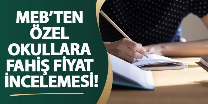 MEB’ten özel okullara fahiş fiyat incelemesi!