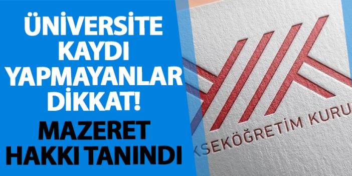 Üniversite kaydı yapmayanlar dikkat! Mazeret hakkı tanındı