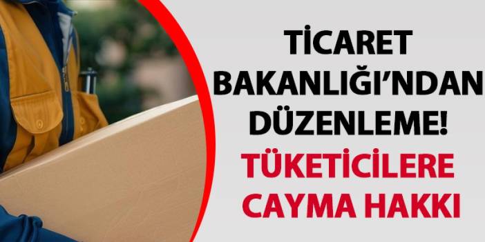 Ticaret Bakanlığı’ndan düzenleme! Tüketicilere cayma hakkı