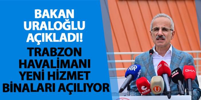 Bakan Uraloğlu açıkladı! Trabzon Havalimanı yeni hizmet binaları açılıyor