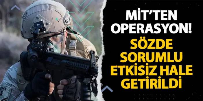 MİT’ten operasyon! Sözde sorumlu etkisiz hale getirildi