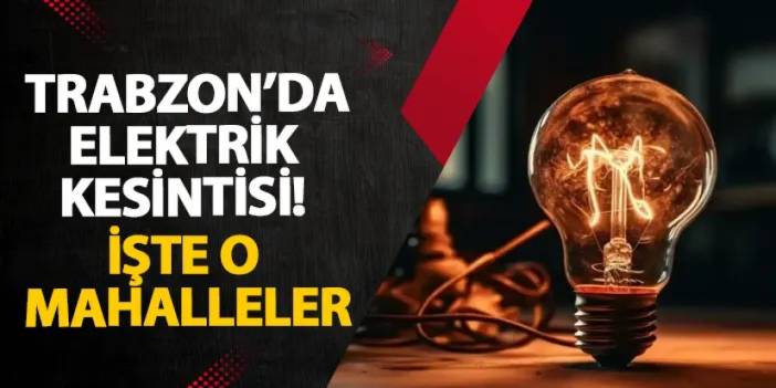 Trabzon’da elektrik kesintisi! İşte o mahalleler