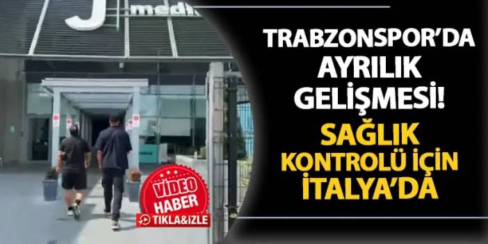 Trabzonspor'da ayrılık gelişmesi! Sağlık kontrolü için İtalya'da