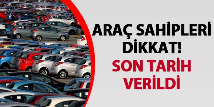 Araç sahipleri dikkat! Son tarih verildi