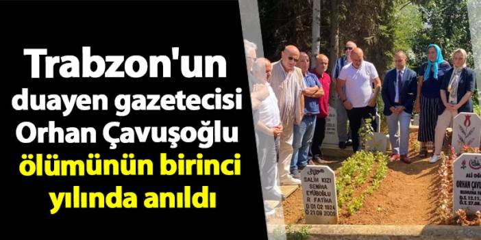 Trabzon'un duayen gazetecisi Orhan Çavuşoğlu birinci yılında anıldı