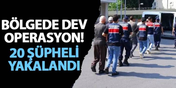 Bölgede dev operasyon! 20 şüpheli yakalandı