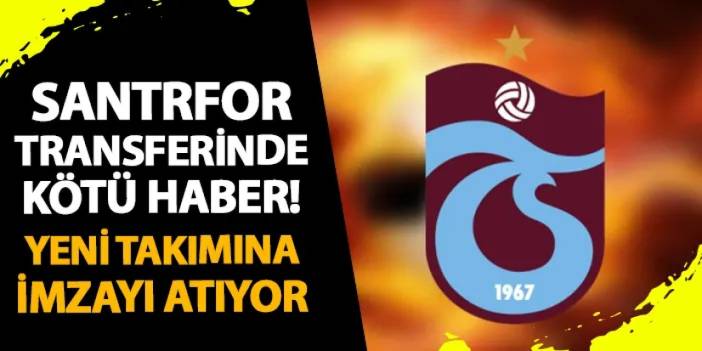 Trabzonspor'a santrfor transferinde kötü haber! Yeni takımına imzayı atıyor