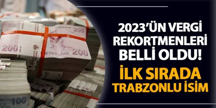 Türkiye'de 2023'ün gelir vergisi rekortmenleri belli oldu! İlk sırada Trabzonlu isim var