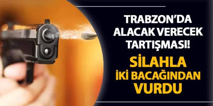 Trabzon'da alacak verecek kavgası! İki bacağından silahla vurdu