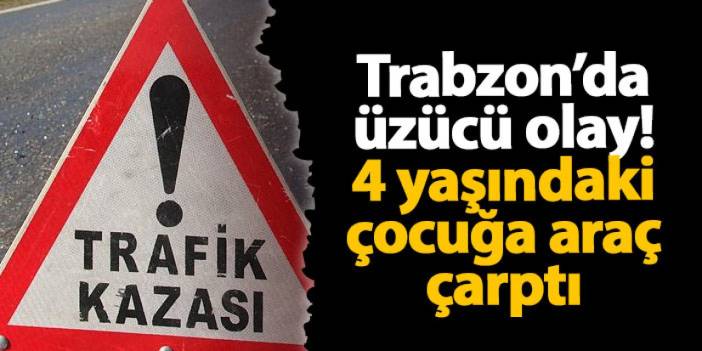 Trabzon’da üzücü olay! 4 yaşındaki çocuğa araç çarptı