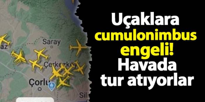 İstanbul'da uçaklara cumulonimbus engeli! Havada tur atıyorlar