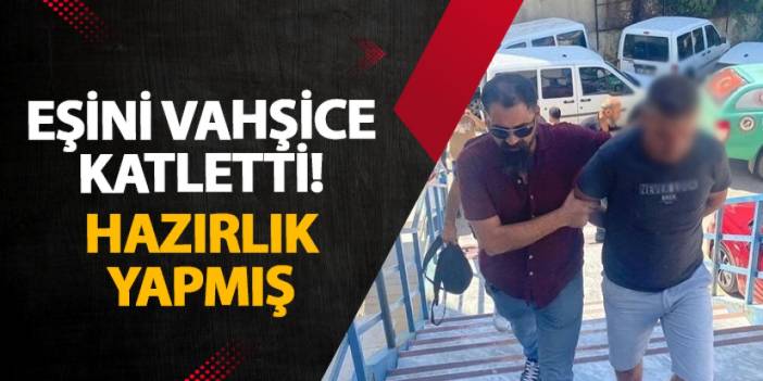 Muğla’da eşini vahşice katletti! Hazırlık yapmış