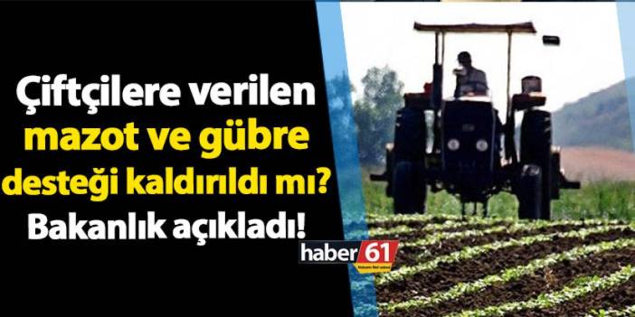 Çiftçilere verilen mazot ve gübre desteği kaldırıldı mı? Bakanlık açıkladı!