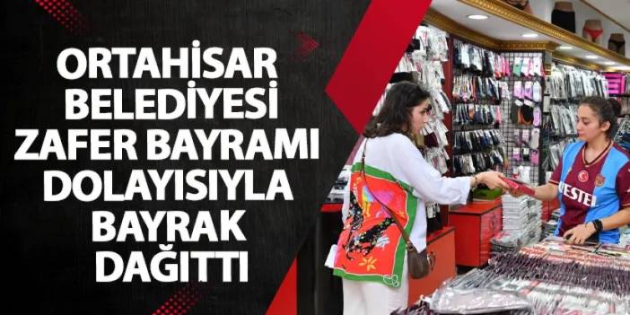 Ortahisar Belediyesi Zafer Bayramı dolayısıyla bayrak dağıttı