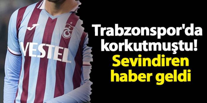 Trabzonspor'da korkutmuştu! Sevindiren haber geldi