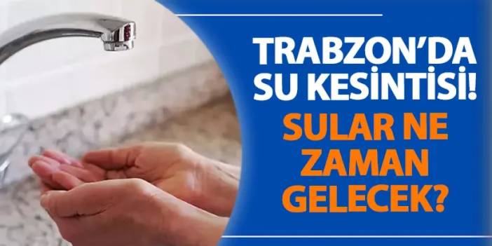 Trabzon’da su kesintisi! Sular ne zaman gelecek? Su kesintisi 31.08.2024