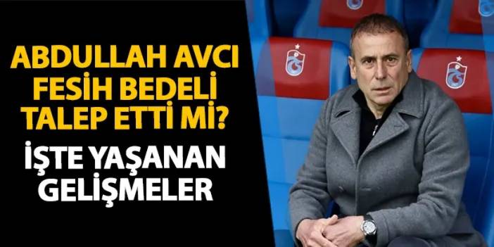 Trabzonspor'da flaş gelişme! Abdullah Avcı fesih bedeli talep etti mi?