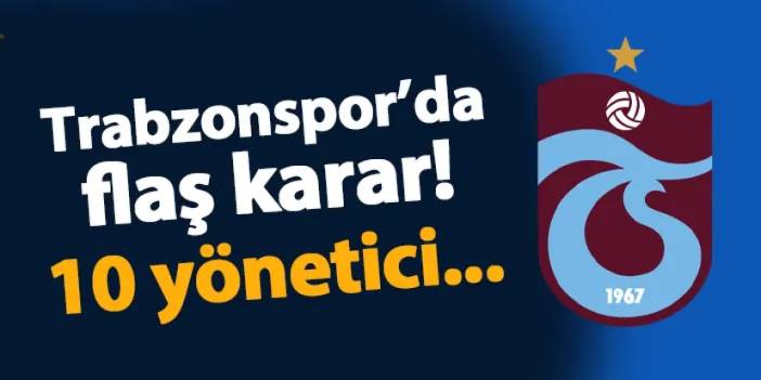 Trabzonspor'da flaş karar! 10 yönetici...