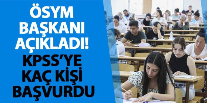 ÖSYM başkanı açıkladı! KPSS’ye kaç kişi başvurdu