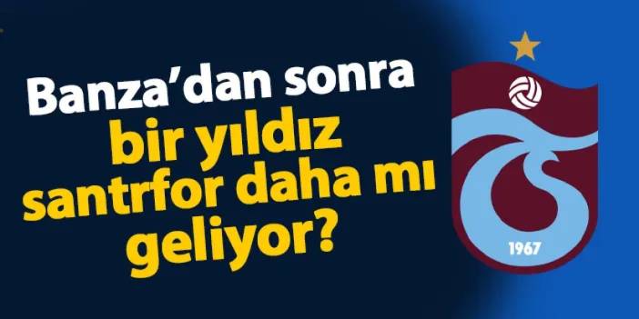 Trabzonspor'da flaş gelişme! Banza'dan sonra bir yıldız santrfor daha mı geliyor?