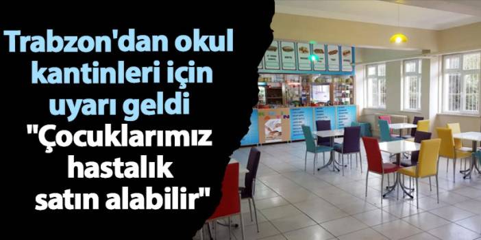 Trabzon'da okul kantinleri için uyarı geldi "Çocuklarımız hastalık satın alabilir"